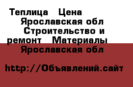 Теплица › Цена ­ 16 450 - Ярославская обл. Строительство и ремонт » Материалы   . Ярославская обл.